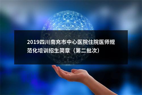 2019四川南充市中心医院住院医师规范化培训招生简章（第二批次） 图片