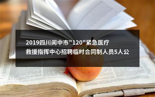 2019四川阆中市"120"紧急医疗救援指挥中心招聘临时合同制人员5人公告 图片